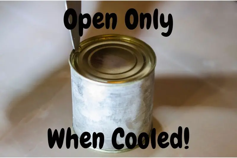 Open The Can Only When It Has Cooled