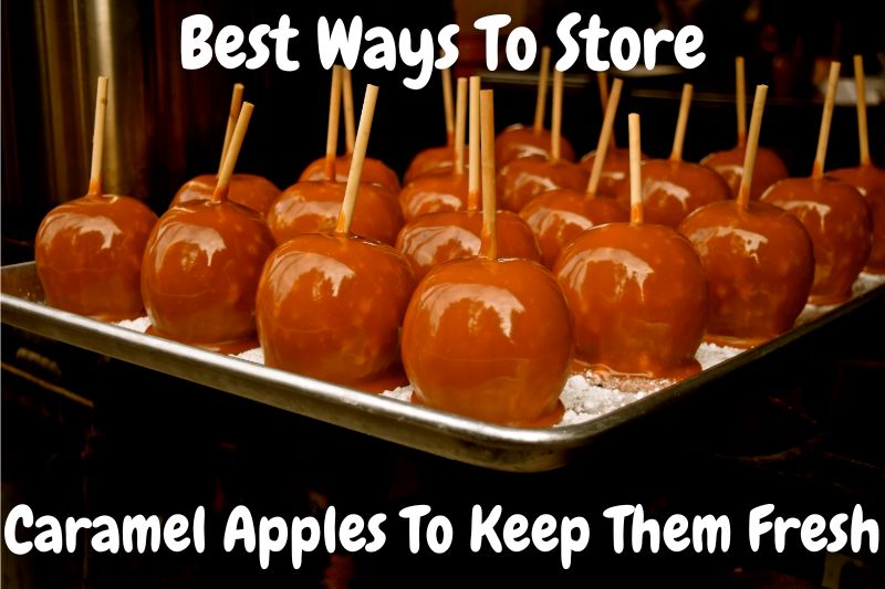 Best Ways To Store Caramel Apples To Keep Them Fresh