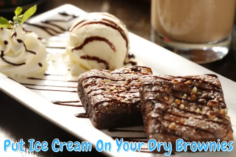Put Ice Cream On Your Dry Brownies