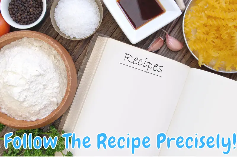 Follow The Recipe Precisely!