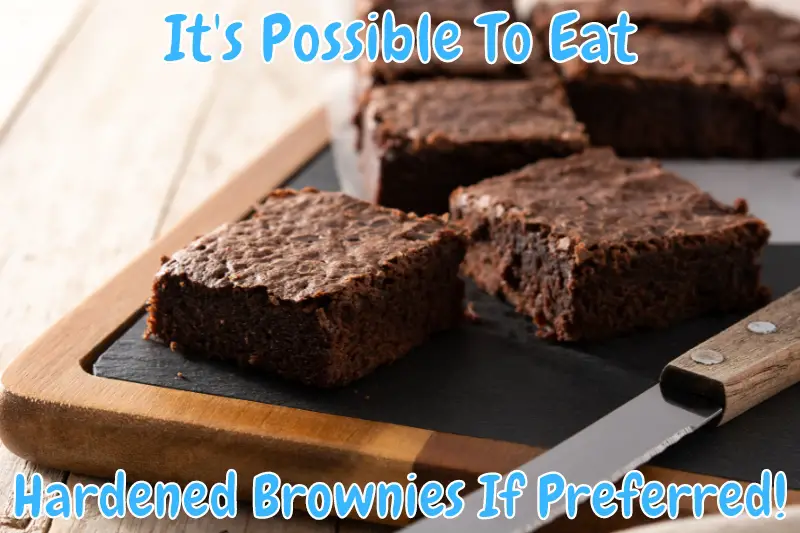 It's Possible To Eat Hardened Brownies If Preferred!