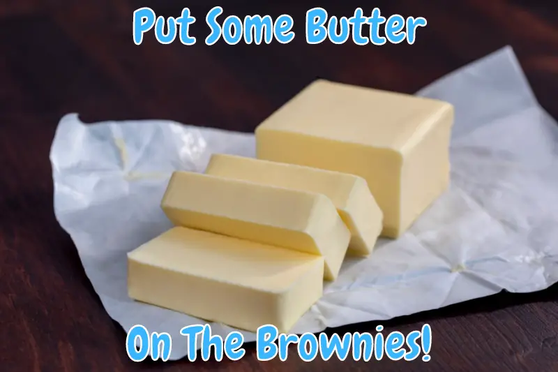 Put Some Butter On The Brownies!