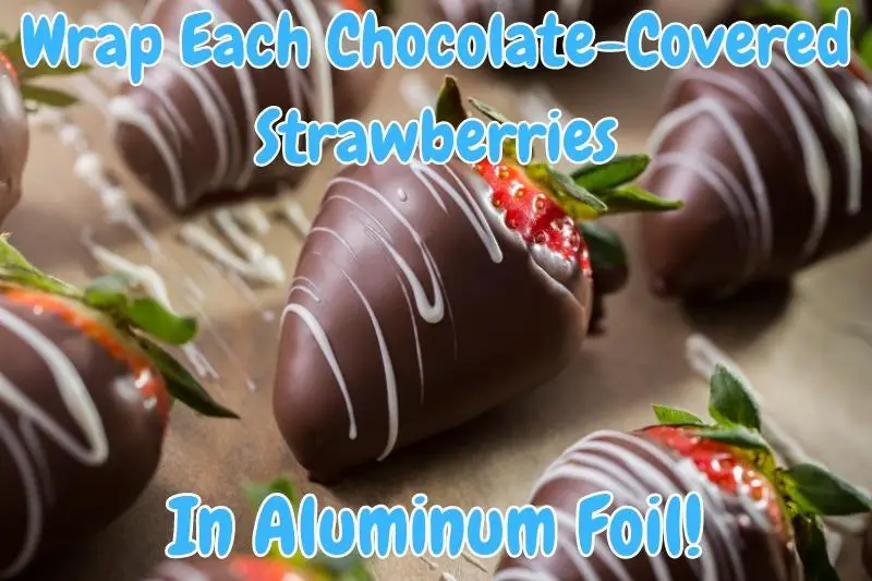 Wrap Each Chocolate-Covered Strawberries In Aluminum Foil!