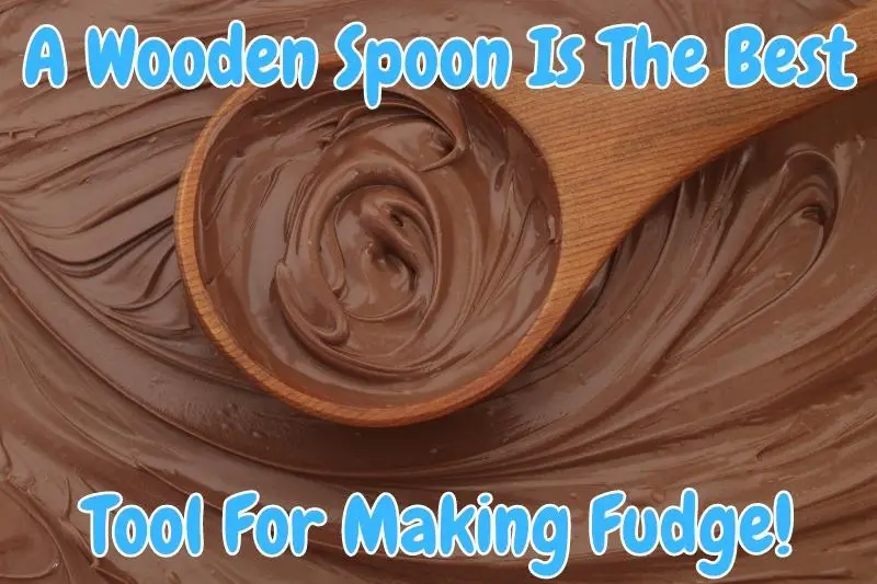 A Wooden Spoon Is The Best Tool For Making Fudge!